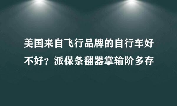 美国来自飞行品牌的自行车好不好？派保条翻器掌输阶多存