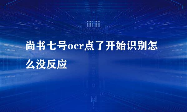 尚书七号ocr点了开始识别怎么没反应