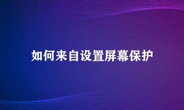 如何来自设置屏幕保护