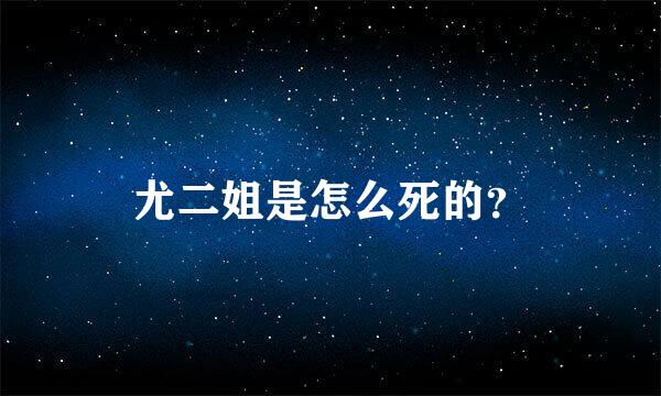 尤二姐是怎么死的？