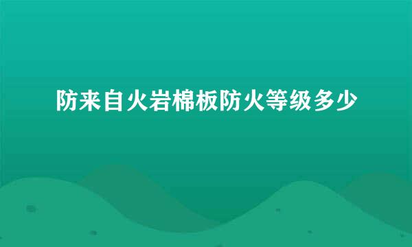 防来自火岩棉板防火等级多少