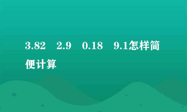 3.82 2.9 0.18 9.1怎样简便计算