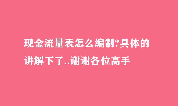 现金流量表怎么编制?具体的讲解下了..谢谢各位高手