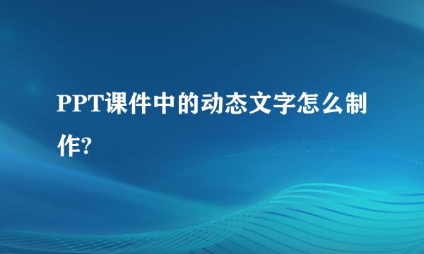 PPT课件中的动态文字怎么制作?