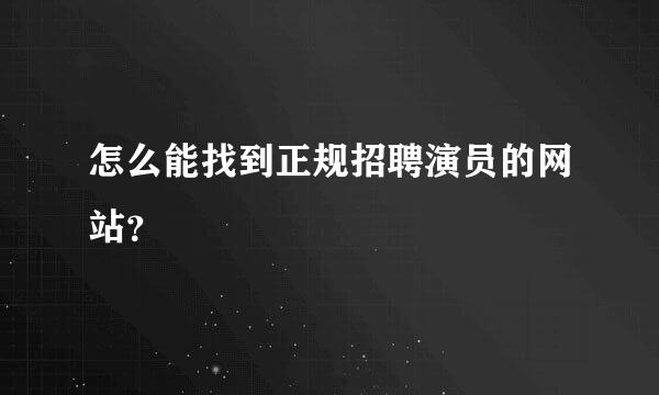 怎么能找到正规招聘演员的网站？