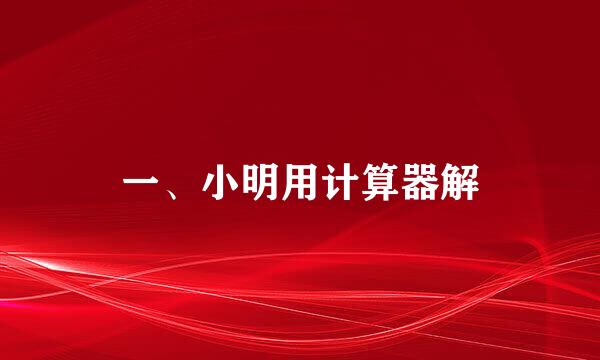 一、小明用计算器解