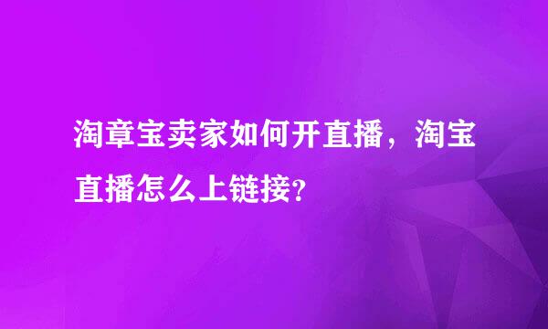 淘章宝卖家如何开直播，淘宝直播怎么上链接？