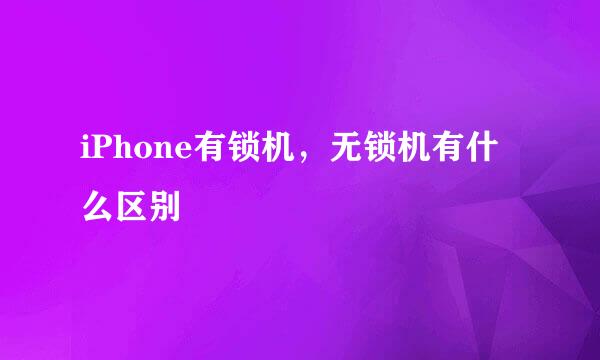 iPhone有锁机，无锁机有什么区别