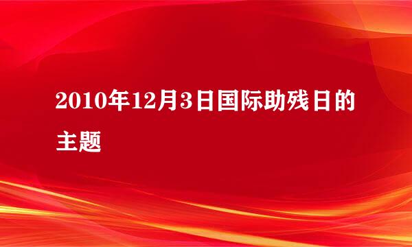 2010年12月3日国际助残日的主题