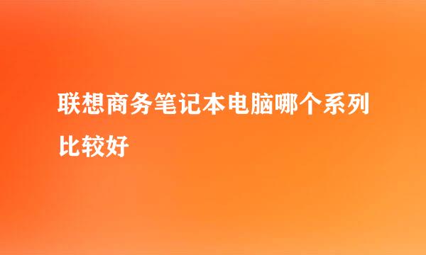 联想商务笔记本电脑哪个系列比较好