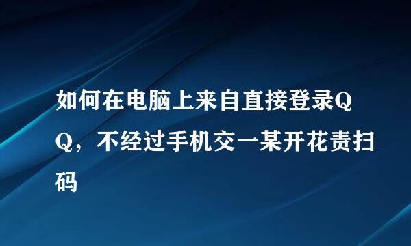 如何在电脑上来自直接登录QQ，不经过手机交一某开花责扫码