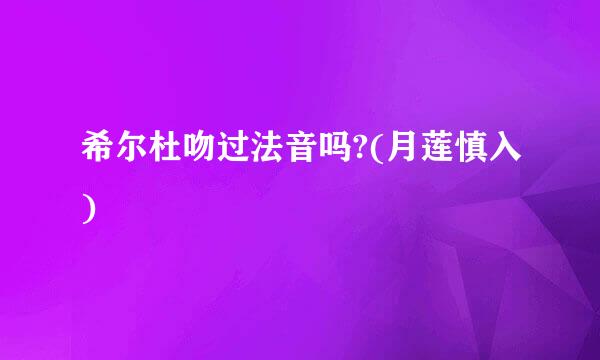 希尔杜吻过法音吗?(月莲慎入)