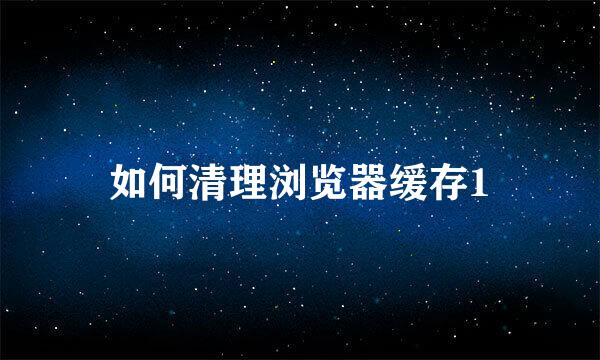 如何清理浏览器缓存1