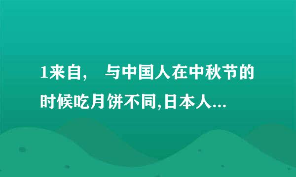 1来自, 与中国人在中秋节的时候吃月饼不同,日本人在赏月的时候吃江米团子,称为