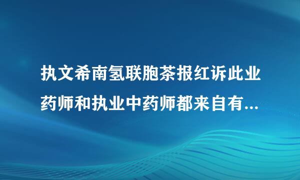 执文希南氢联胞茶报红诉此业药师和执业中药师都来自有哪些区别？都有什么杨耐作用？