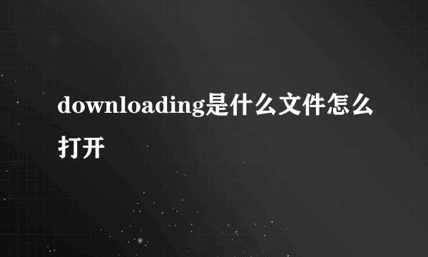 downloading是什么文件怎么打开