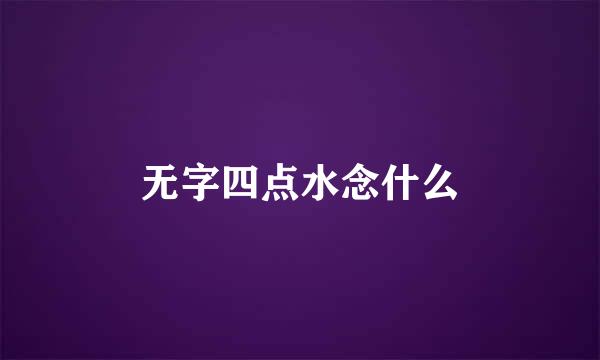 无字四点水念什么