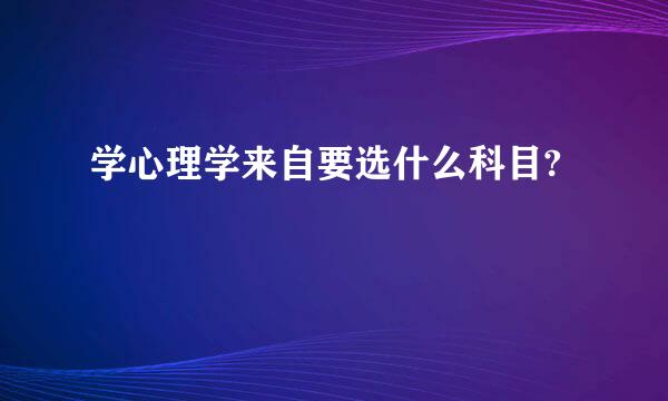 学心理学来自要选什么科目?