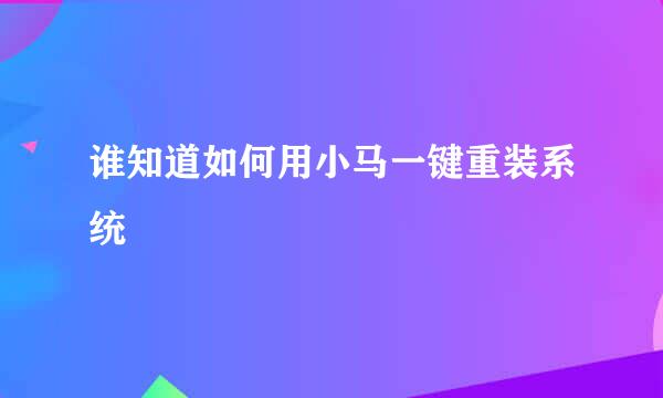 谁知道如何用小马一键重装系统