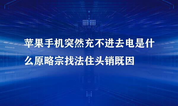 苹果手机突然充不进去电是什么原略宗找法住头销既因