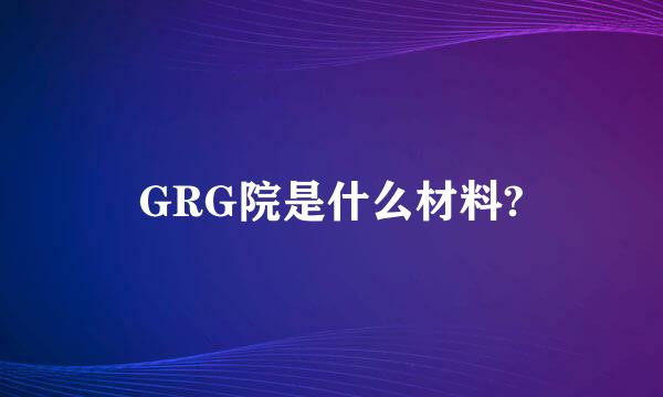 GRG院是什么材料?