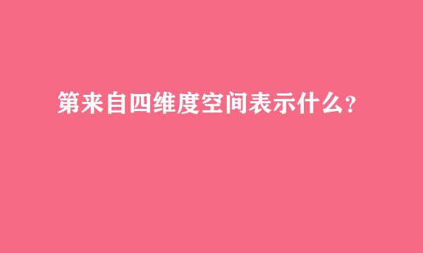 第来自四维度空间表示什么？