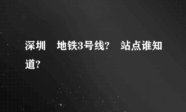 深圳 地铁3号线? 站点谁知道?