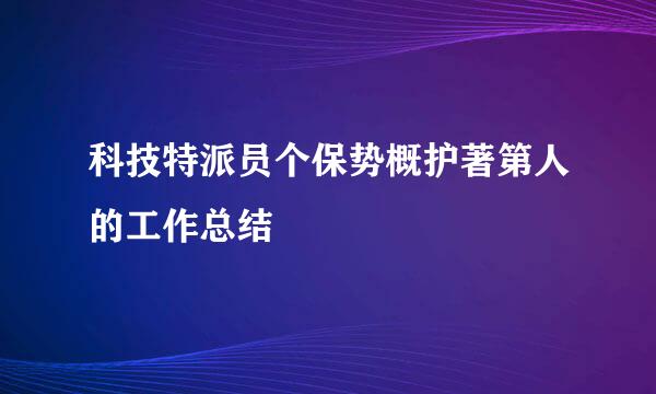 科技特派员个保势概护著第人的工作总结