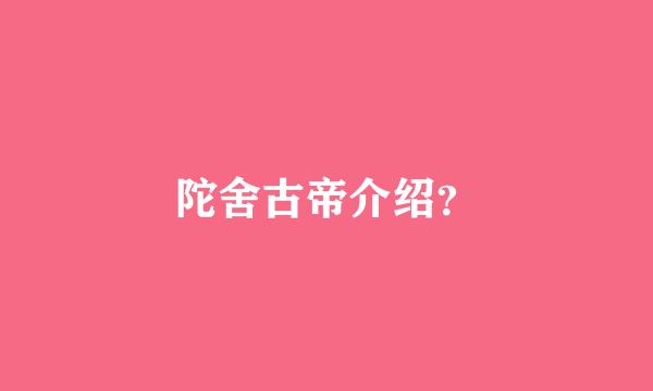 陀舍古帝介绍？