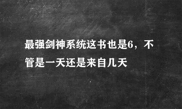 最强剑神系统这书也是6，不管是一天还是来自几天