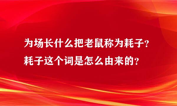 为场长什么把老鼠称为耗子？耗子这个词是怎么由来的？