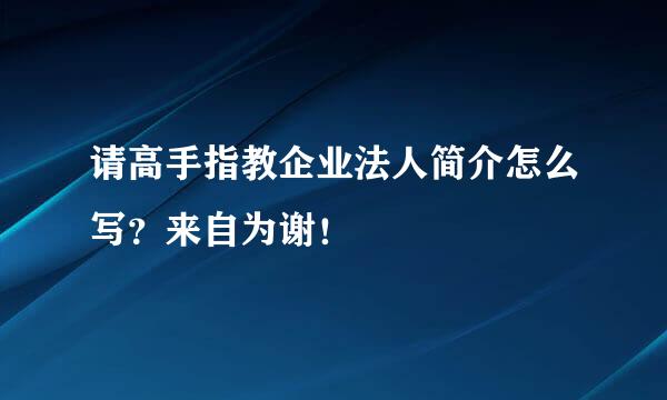 请高手指教企业法人简介怎么写？来自为谢！