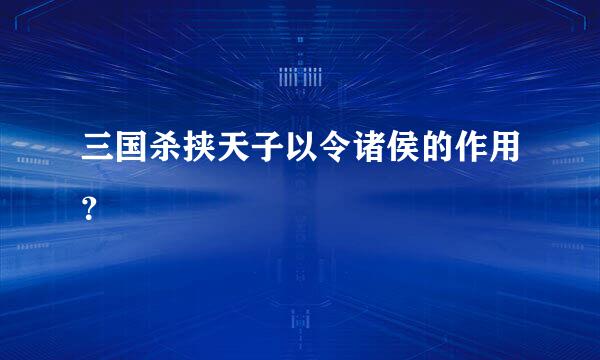 三国杀挟天子以令诸侯的作用？