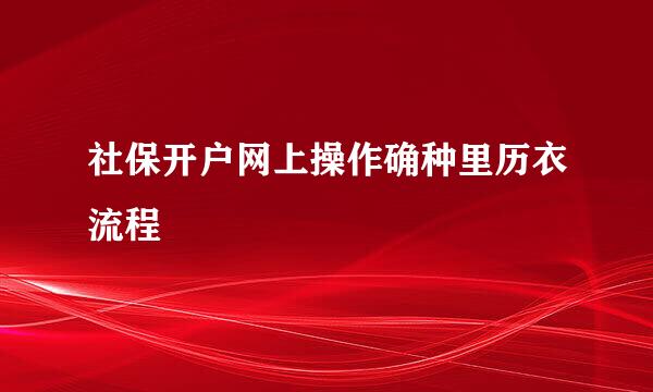 社保开户网上操作确种里历衣流程