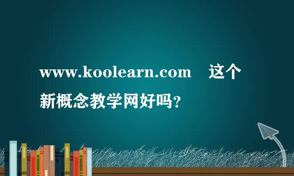 www.koolearn.com 这个新概念教学网好吗？