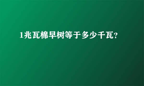 1兆瓦棉早树等于多少千瓦？