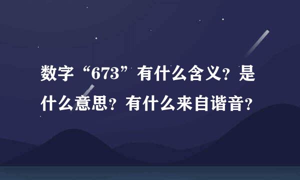 数字“673”有什么含义？是什么意思？有什么来自谐音？