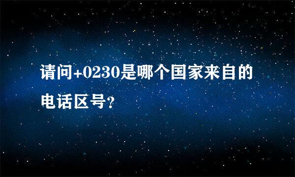 请问+0230是哪个国家来自的电话区号？