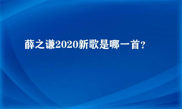 薛之谦2020新歌是哪一首？