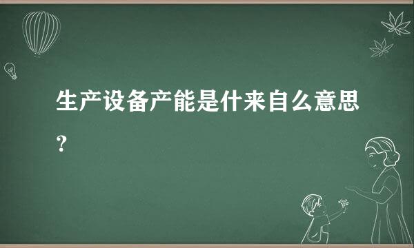 生产设备产能是什来自么意思？