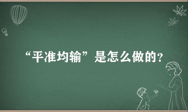 “平准均输”是怎么做的？