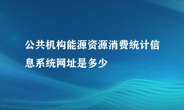 公共机构能源资源消费统计信息系统网址是多少