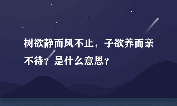 树欲静而风不止，子欲养而亲不待？是什么意思？