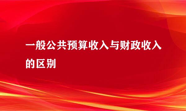 一般公共预算收入与财政收入的区别