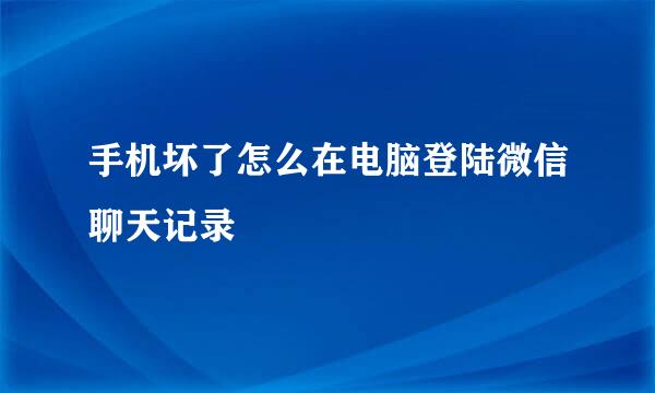 手机坏了怎么在电脑登陆微信聊天记录