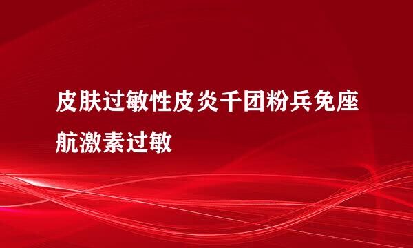 皮肤过敏性皮炎千团粉兵免座航激素过敏