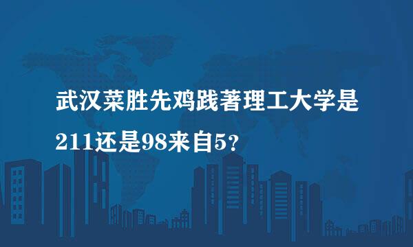 武汉菜胜先鸡践著理工大学是211还是98来自5？