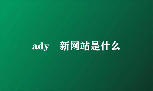 ady 新网站是什么