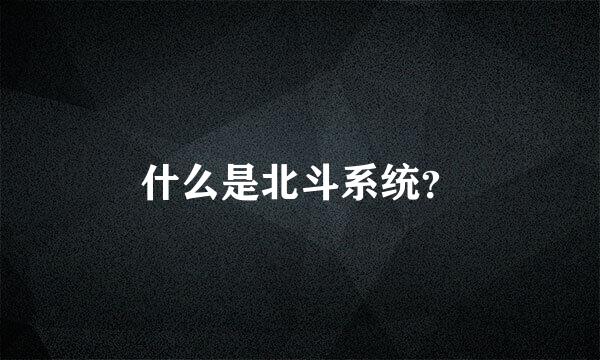 什么是北斗系统？