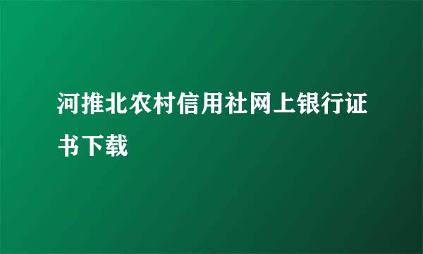 河推北农村信用社网上银行证书下载